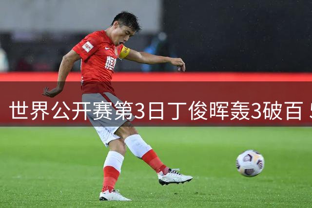 世界公开赛第3日丁俊晖轰3破百 5-1曹宇鹏进16强
