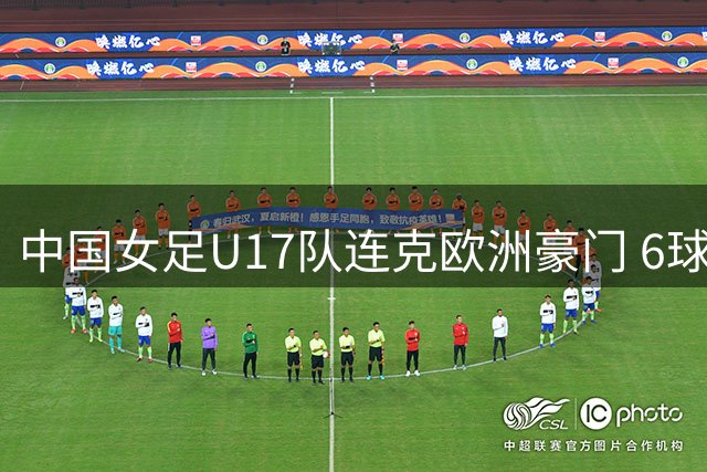 中国女足U17队连克欧洲豪门 6球横扫拜仁青年军