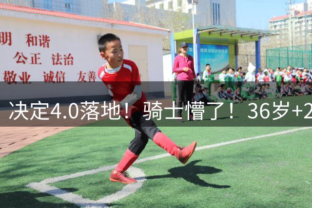 决定4.0落地！骑士懵了！36岁+23岁！新目标来了？