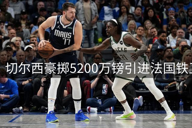 切尔西豪掷5200万镑引进法国铁卫 水晶宫主力中卫拉克鲁瓦加盟蓝军