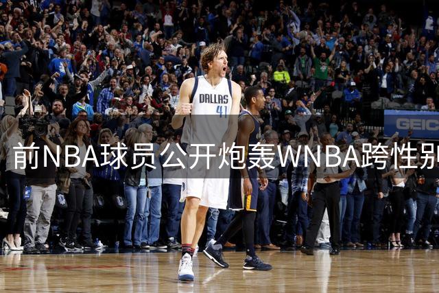 前NBA球员公开炮轰WNBA跨性别政策，引发体坛轩然大波