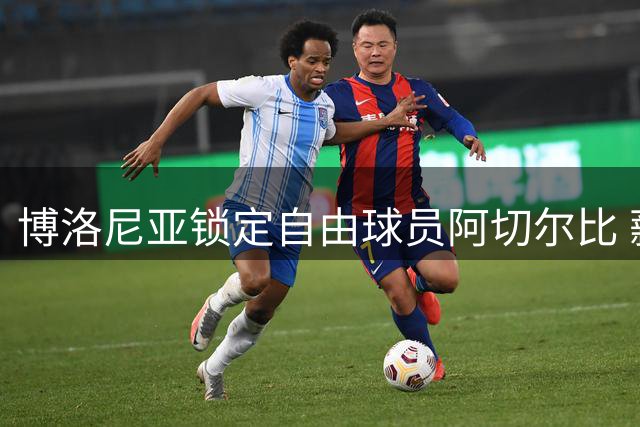 博洛尼亚锁定自由球员阿切尔比 薪资成关键