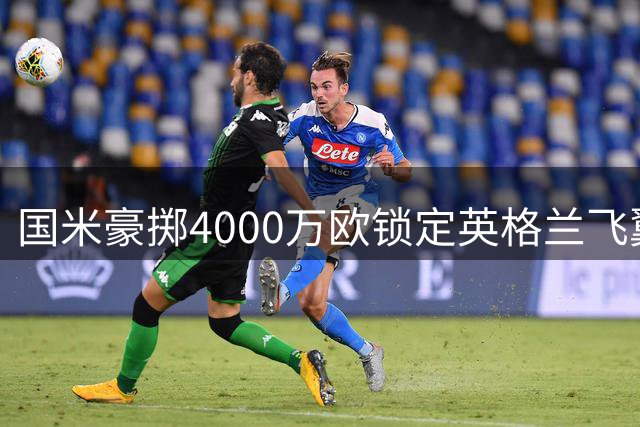 国米豪掷4000万欧锁定英格兰飞翼 斯彭斯成冬窗头号目标