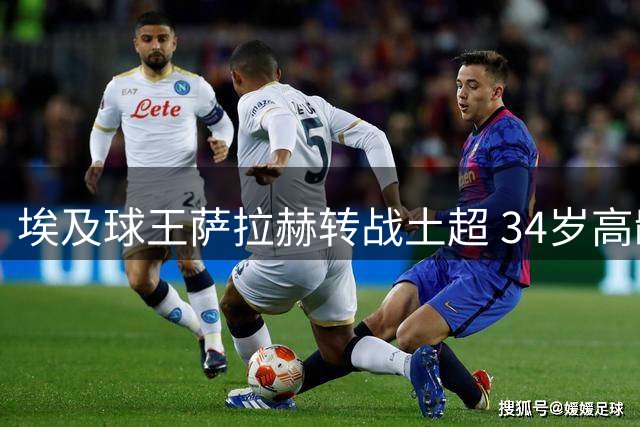 埃及球王萨拉赫转战土超 34岁高龄加盟特拉布宗开启新征程