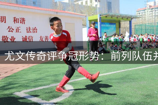 尤文传奇评争冠形势：前列队伍并非不可战胜