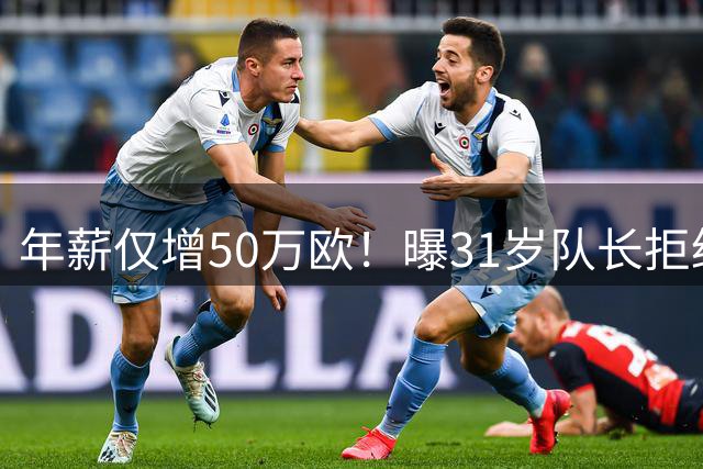 年薪仅增50万欧！曝31岁队长拒绝曼联续约提议 明夏或自由身离队