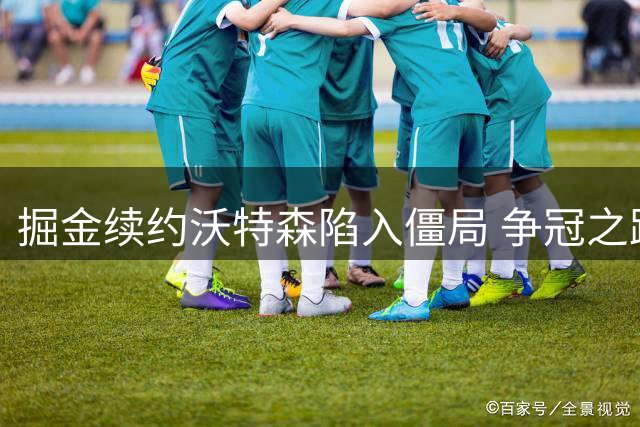 掘金续约沃特森陷入僵局 争冠之路任重道远