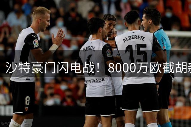 沙特豪门闪电战！8000万欧截胡新星 罗马三次报价惨遭秒杀