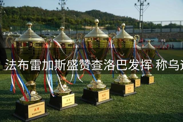 法布雷加斯盛赞查洛巴发挥 称乌迪内斯具备英超水准
