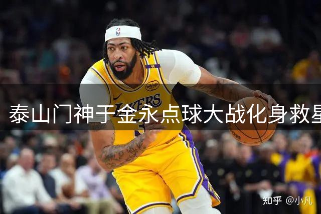 泰山门神于金永点球大战化身救星却称全队功劳