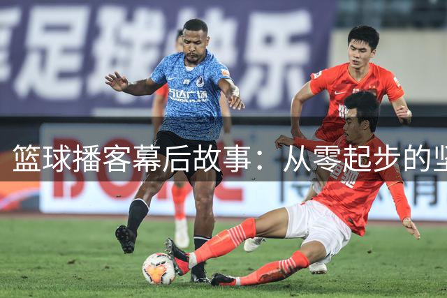 篮球播客幕后故事：从零起步的坚持与感动