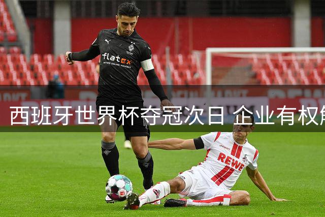 西班牙世界杯夺冠次日 企业有权解雇狂欢后无故旷工者