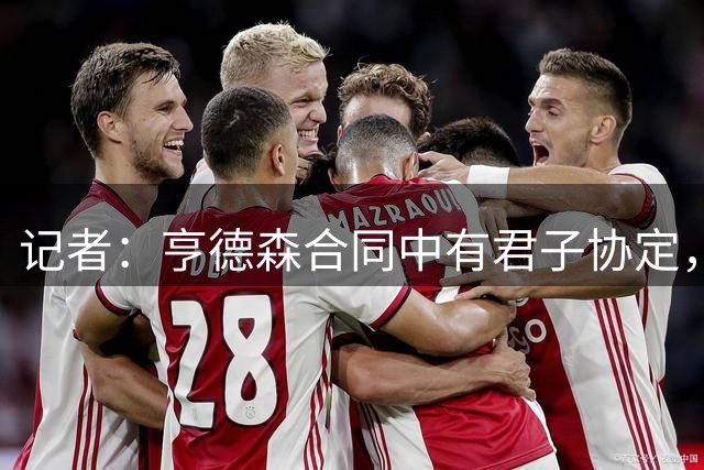 记者：亨德森合同中有君子协定，允许有合适机会的话以自由身离队