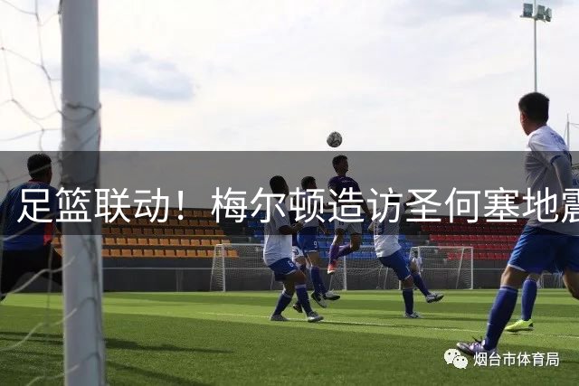 足篮联动！梅尔顿造访圣何塞地震足球俱乐部 与后卫球员互换球衣