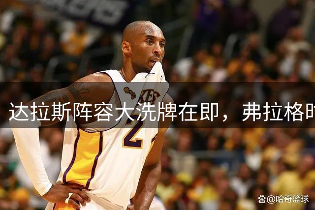 达拉斯阵容大洗牌在即，弗拉格时代彻底开启