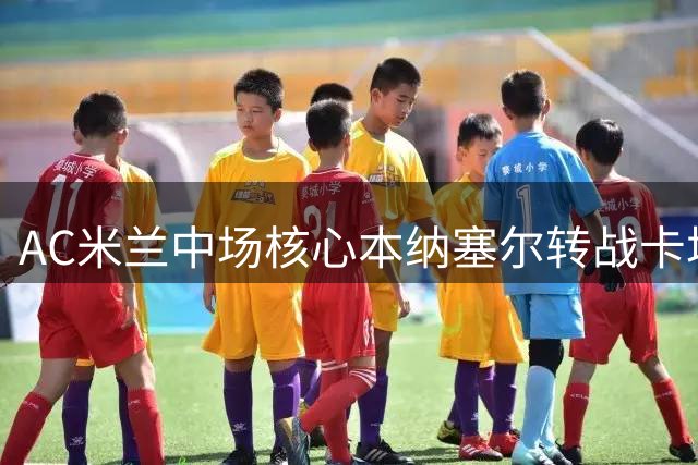 AC米兰中场核心本纳塞尔转战卡塔尔 莱奥遭土超双雄争抢