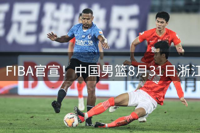 FIBA官宣！中国男篮8月31日浙江诸暨迎战黎巴嫩